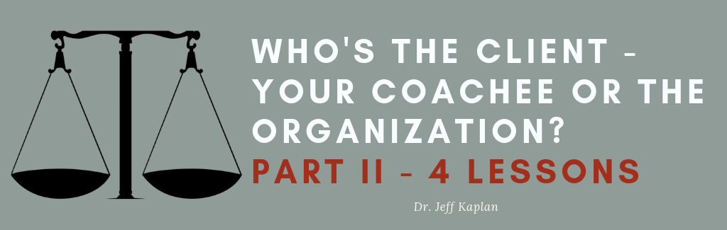 Who’s the Client – Your Coachee or the Organization? Part II – 4 Lessons